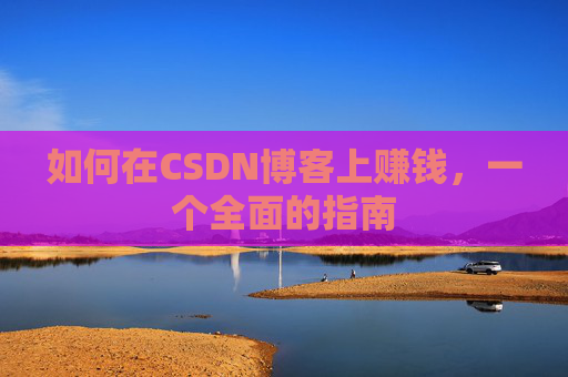 如何在CSDN博客上赚钱,一个全面的指南