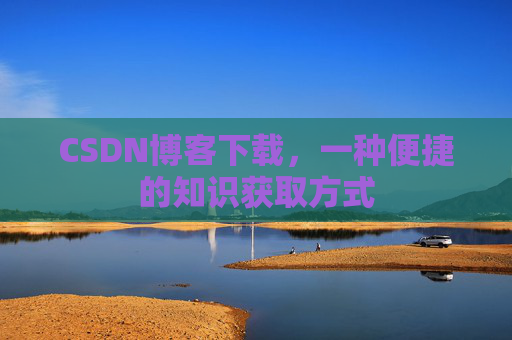 CSDN博客下载，一种便捷的知识获取方式